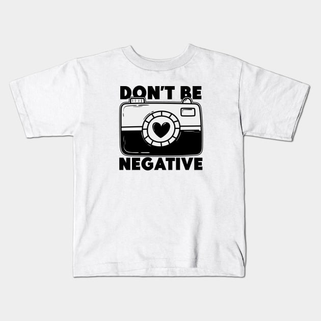 Don't Be Negative - Funny Photographer Kids T-Shirt by Issho Ni